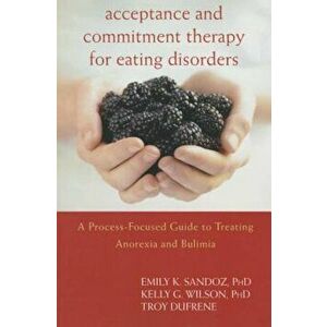 Acceptance and Commitment Therapy for Eating Disorders: A Process-Focused Guide to Treating Anorexia and Bulimia, Paperback - Emily K. Sandoz imagine
