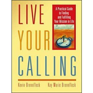 Live Your Calling: A Practical Guide to Finding and Fulfilling Your Mission in Life, Paperback - Kevin Brennfleck imagine