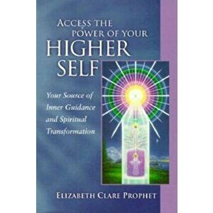 Access the Power of Your Higher Self: Your Source of Inner Guidance and Spiritual Transformation, Paperback - Elizabeth Clare Prophet imagine