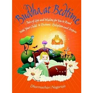 Buddha at Bedtime: Tales of Love and Wisdom for You to Read with Your Child to Enchant, Enlighten, and Inspire, Paperback - Dharmachari Nagaraja imagine