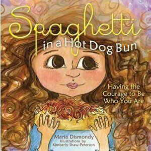 Spaghetti in a Hot Dog Bun: Having the Courage to Be Who You Are, Hardcover - Maria Dismondy imagine