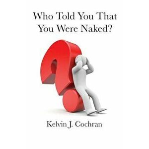 Who Told You That You Were Naked', Paperback - Kelvin J. Cochran imagine