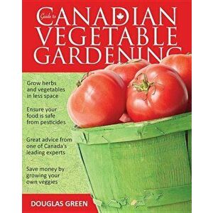 Guide to Canadian Vegetable Gardening, Paperback - Douglas Green imagine