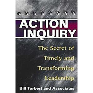 Action Inquiry: The Secret of Timely and Transforming Leadership, Paperback - William R. Torbert imagine