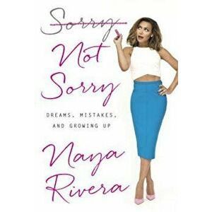 Sorry Not Sorry: Dreams, Mistakes, and Growing Up, Hardcover - Naya Rivera imagine