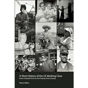 A Short History of the U.S. Working Class. From Colonial Times to the Twenty-First Century, Paperback - Paul Le Blanc imagine