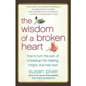The Wisdom of a Broken Heart: How to Turn the Pain of a Breakup Into Healing, Insight, and New Love, Paperback - Susan Piver imagine