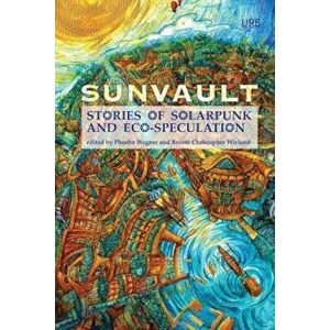 Sunvault: Stories of Solarpunk and Eco-Speculation, Paperback - Phoebe Wagner imagine