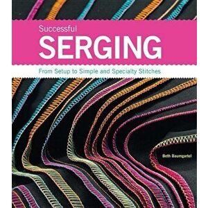 Successful Serging: From Setup to Simple and Specialty Stitches, Paperback - Beth Ann Baumgartel imagine