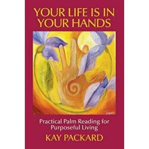 Your Life Is in Your Hands: Practical Palm Reading for Purposeful Living, Paperback - Kay Packard imagine