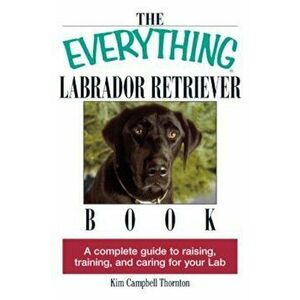 The Everything Labrador Retriever Book: A Complete Guide to Raising, Training, and Caring for Your Lab, Paperback - Kim Campbell Thornton imagine