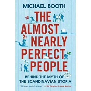 The Almost Nearly Perfect People: Behind the Myth of the Scandinavian Utopia, Paperback - Michael Booth imagine