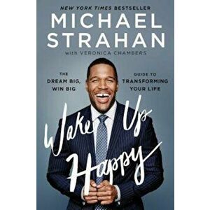 Wake Up Happy: The Dream Big, Win Big Guide to Transforming Your Life, Paperback - Michael Strahan imagine