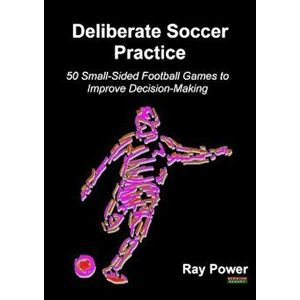 Deliberate Soccer Practice: 50 Small-Sided Football Games to Improve Decision-Making, Paperback - Ray Power imagine