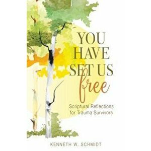 You Have Set Us Free: Scriptural Reflections for Trauma Survivors, Paperback - Kenneth W. Schmidt imagine