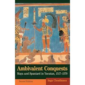 Ambivalent Conquests: Maya and Spaniard in Yucatan, 1517-1570, Paperback - Inga Clendinnen imagine