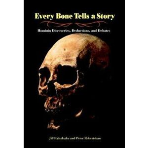 Every Bone Tells a Story: Hominin Discoveries, Deductions, and Debates, Hardcover - Jill Rubalcaba imagine