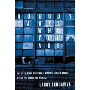Nobody Cares Who You Are, Book I: The Life & Times of Aceman, a Widespread Panic Roadie, Paperback - Larry Acquaviva imagine