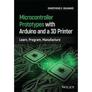Microcontroller Prototypes with Arduino and a 3D Printer. Learn, Program, Manufacture, Hardback - Dimosthenis E. Bolanakis imagine