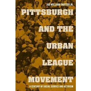 Pittsburgh and the Urban League Movement. A Century of Social Service and Activism, Hardback - Dick Gilbreath imagine