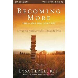 Becoming More Than a Good Bible Study Girl: Living the Faith After Bible Class Is Over, Paperback - Lysa TerKeurst imagine