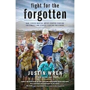 Fight for the Forgotten: How a Mixed Martial Artist Stopped Fighting for Himself and Started Fighting for Others, Paperback - Justin Wren imagine
