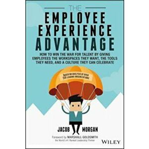 The Employee Experience Advantage: How to Win the War for Talent by Giving Employees the Workspaces They Want, the Tools They Need, and a Culture They imagine