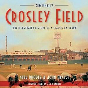 Cincinnati's Crosley Field: The Illustrated History of a Classic Ballpark, Paperback - Greg Rhodes imagine