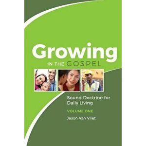Growing in the Gospel: Sound Doctrine for Daily Living (Volume 1), Paperback - Jason Van Vliet imagine