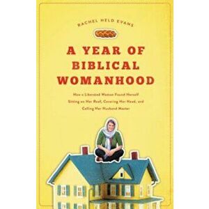 A Year of Biblical Womanhood: How a Liberated Woman Found Herself Sitting on Her Roof, Covering Her Head, and Calling Her Husband 'Master', Paperback imagine