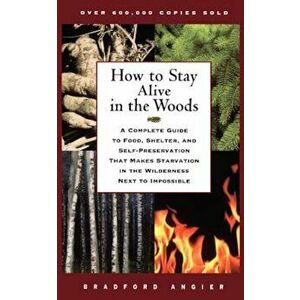 How to Stay Alive in the Woods: A Complete Guide to Food, Shelter, and Self-Preservation That Makes Starvation in the Wilderness Next to Impossible, P imagine