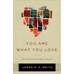 You Are What You Love: The Spiritual Power of Habit, Hardcover - James K. Smith imagine