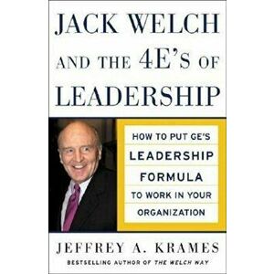 Jack Welch and the 4 E's of Leadership: How to Put GE's Leadership Formula to Work in Your Organizaion, Hardcover - Jeffrey A. Krames imagine