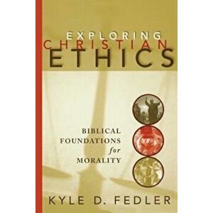 Exploring Christian Ethics: Biblical Foundations for Morality, Paperback - Kyle D. Fedler imagine