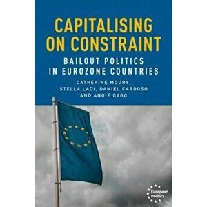 Capitalising on Constraint. Bailout Politics in Eurozone Countries, Hardback - Angie Gago imagine