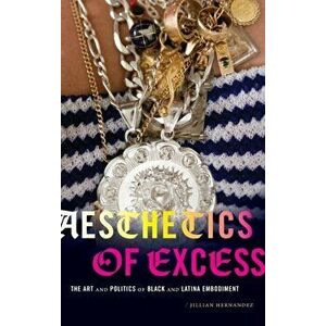 Aesthetics of Excess. The Art and Politics of Black and Latina Embodiment, Hardback - Jillian Hernandez imagine