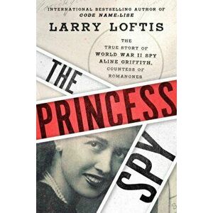 Princess Spy. The True Story of World War II Spy Aline Griffith, Countess of Romanones, Hardback - Larry Loftis imagine