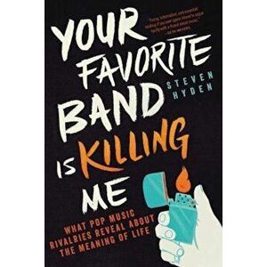 Your Favorite Band Is Killing Me: What Pop Music Rivalries Reveal about the Meaning of Life, Paperback - Steven Hyden imagine