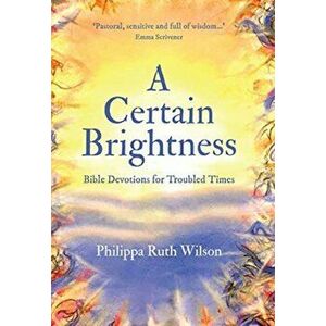 Certain Brightness. Bible Devotions for Troubled Times, Hardback - Philippa Wilson imagine