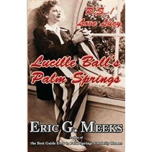 P. S. I Love Lucy: Lucille Ball's Palm Springs, Paperback - Eric G. Meeks imagine
