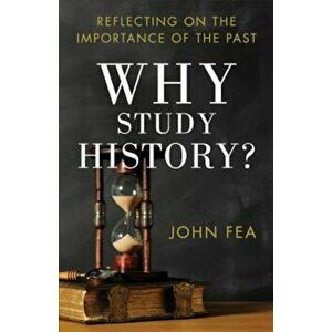 Why Study History': Reflecting on the Importance of the Past, Paperback - John Fea imagine