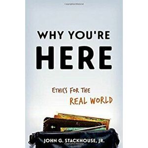 Why You're Here: Ethics for the Real World, Paperback - John G. Stackhouse Jr imagine