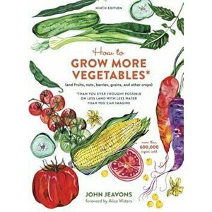 How to Grow More Vegetables, Ninth Edition: (And Fruits, Nuts, Berries, Grains, and Other Crops) Than You Ever Thought Possible on Less Land with Less imagine