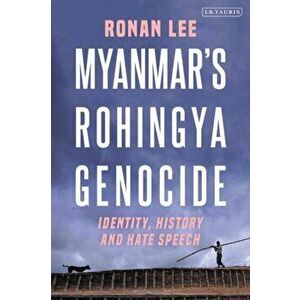 Myanmar's Rohingya Genocide. Identity, History and Hate Speech, Paperback - Ronan Lee imagine