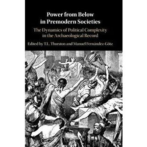 Power from Below in Premodern Societies. The Dynamics of Political Complexity in the Archaeological Record, Hardback - *** imagine