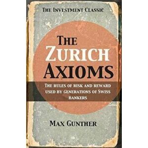 The Zurich Axioms: The Rules of Risk and Reward Used by Generations of Swiss Bankers, Paperback - M. Gunther imagine