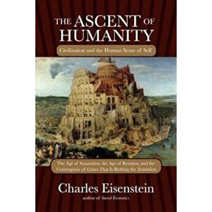 The Ascent of Humanity: Civilization and the Human Sense of Self, Paperback - Charles Eisenstein imagine