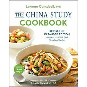 The China Study Cookbook: Revised and Expanded Edition with Over 175 Whole Food, Plant-Based Recipes, Paperback - Leanne Campbell imagine