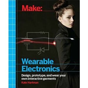 Make: Wearable Electronics: Design, Prototype, and Wear Your Own Interactive Garments, Paperback - Kate Hartman imagine