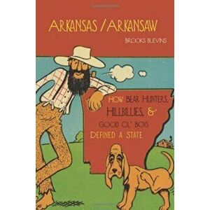 Arkansas/Arkansaw: How Bear Hunters, Hillbillies, and Good Ol' Boys Defined a State, Paperback - Brooks Blevins imagine